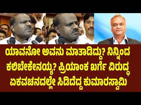 ಯಾವನೋ ಅವನು ಮಾತಾಡಿದ್ದು? ನಿನ್ನಿಂದ ಕಲಿಬೇಕೇನಯ್ಯ?” ಪ್ರಿಯಾಂಕ ಖರ್ಗೆ ವಿರುದ್ಧ ಏಕವಚನದಲ್ಲೇ ಸಿಡಿದೆದ್ದ HDK